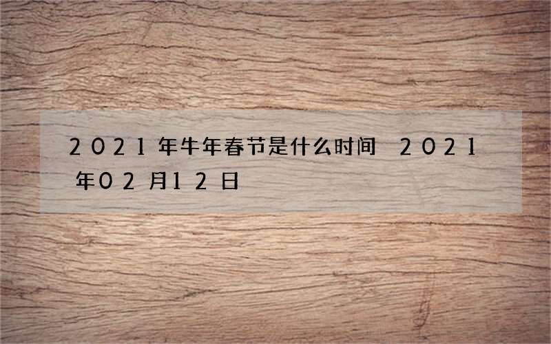 2021年牛年春节是什么时间 2021年02月12日